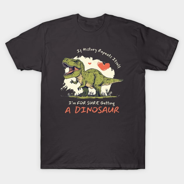If History Repeats Itself I'm For Sure Getting A Dinosaur Love T-Shirt by figandlilyco